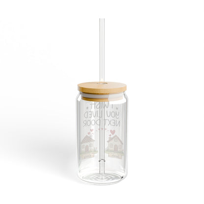 Sipper Glass — "I Wish You Lived Next Door" Cute Neighborhood Friendship Drinkware, 16oz