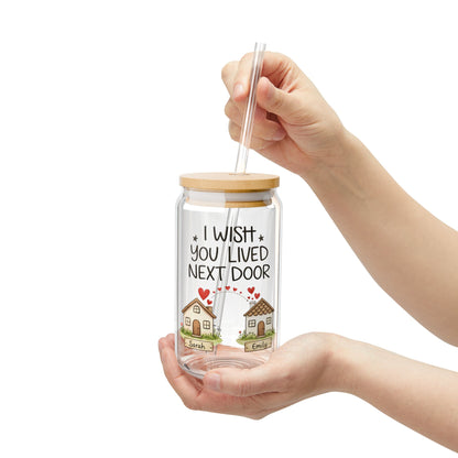 Sipper Glass — "I Wish You Lived Next Door" Cute Neighborhood Friendship Drinkware, 16oz